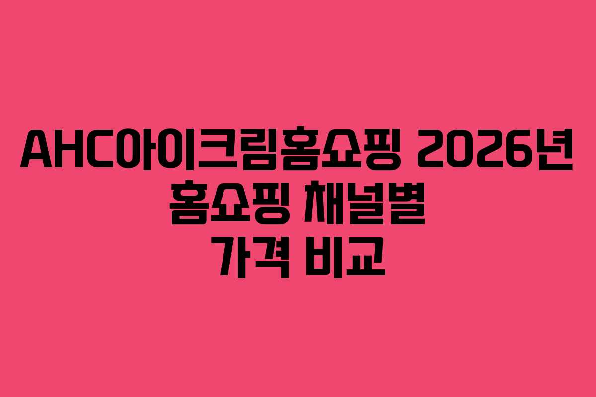 AHC아이크림홈쇼핑-2026년-홈쇼핑-채널별-가격-비교