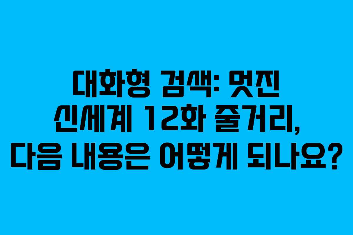 대화형-검색-멋진-신세계-12화-줄거리,-다음-내용은-어떻게-되나요