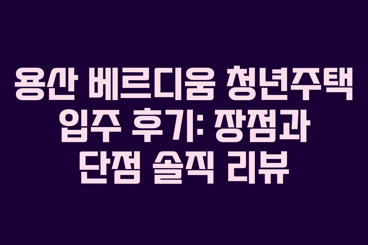 용산-베르디움-청년주택-입주-후기-장점과-단점-솔직-리뷰
