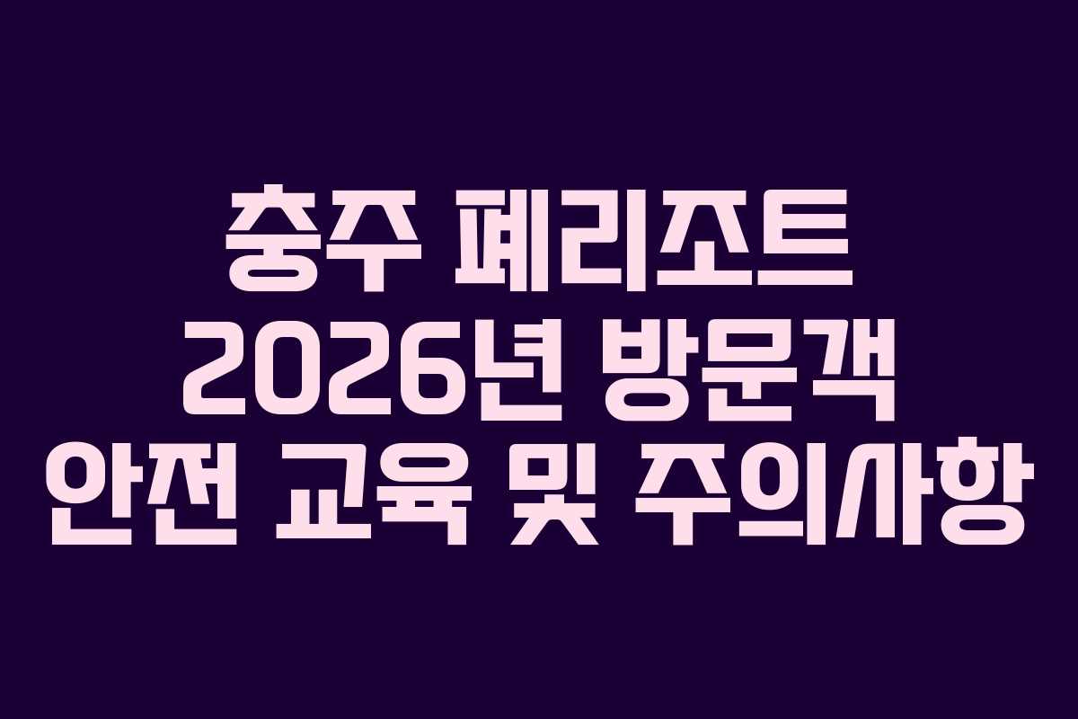 충주-폐리조트-2026년-방문객-안전-교육-및-주의사항