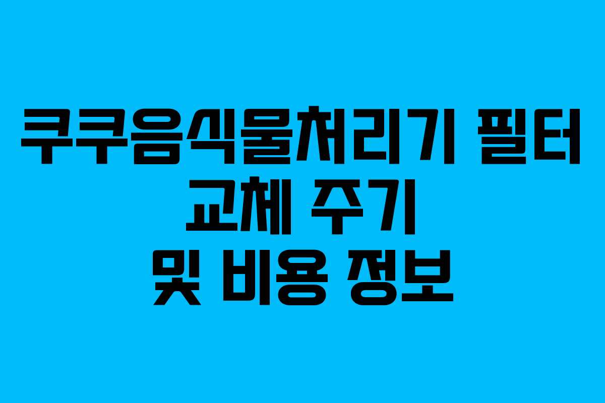 쿠쿠음식물처리기-필터-교체-주기-및-비용-정보